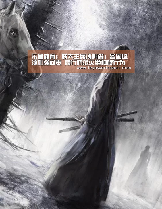乐鱼体育:联大主席汤姆森:各国必须加强问责 履行防范灭绝种族行为发生的责任(图2) 乐鱼体育:联大主席汤姆森:各国必须加强问责 履行防范灭绝种族行为发生的责任(图2)