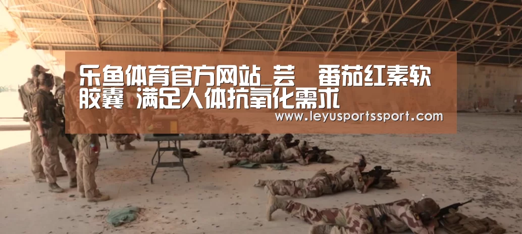 乐鱼体育官方网站_芸璟番茄红素软胶囊 满足人体抗氧化需求(图2) 乐鱼娱乐
