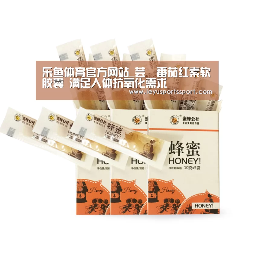 乐鱼体育官方网站_芸璟番茄红素软胶囊 满足人体抗氧化需求(图4) 乐鱼体育官方网站_芸璟番茄红素软胶囊 满足人体抗氧化需求(图4)