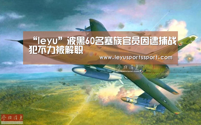 “leyu”波黑60名塞族官员因逮捕战犯不力被解职(图1) 乐鱼体育