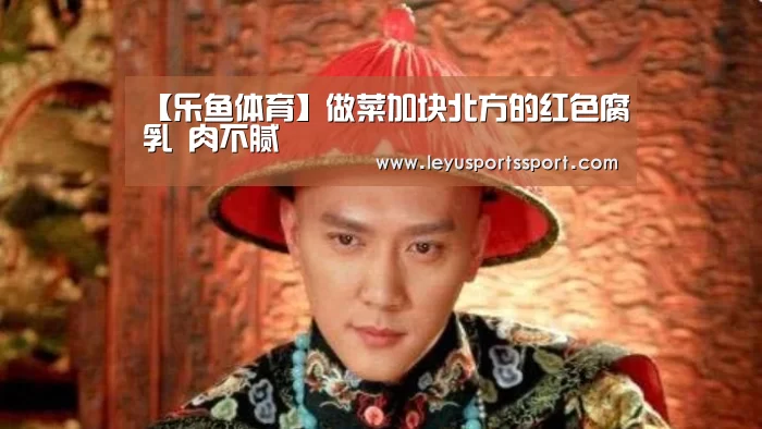 【乐鱼体育】做菜加块北方的红色腐乳 肉不腻(图1) 乐鱼体育官方网站