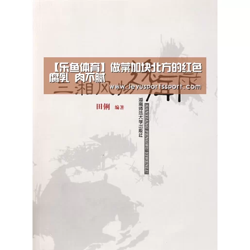 【乐鱼体育】做菜加块北方的红色腐乳 肉不腻(图2) 乐鱼娱乐